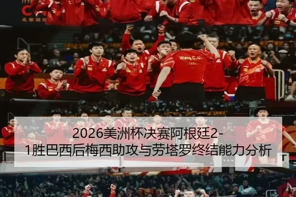2026美洲杯决赛阿根廷2-1胜巴西后梅西助攻与劳塔罗终结能力分析