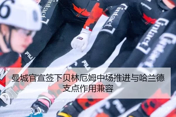 曼城官宣签下贝林厄姆中场推进与哈兰德支点作用兼容